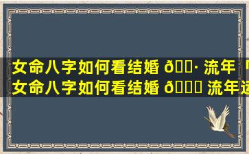 女命八字如何看结婚 🕷 流年「女命八字如何看结婚 🍀 流年运势」